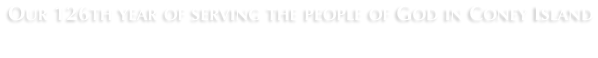 Our 126th year of serving the people of God in Coney Island